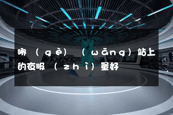 哪個(gè)網(wǎng)站上的衣服質(zhì)量好