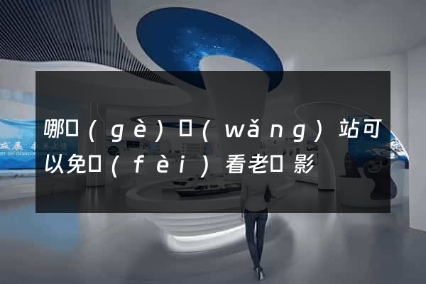 哪個(gè)網(wǎng)站可以免費(fèi)看老電影