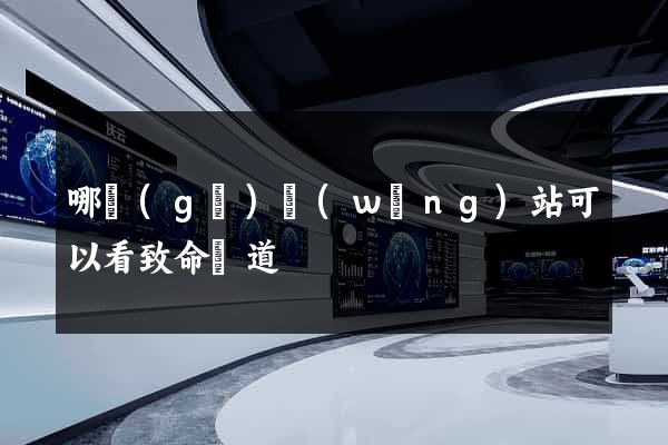 哪個(gè)網(wǎng)站可以看致命彎道