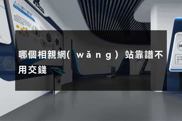 哪個相親網(wǎng)站靠譜不用交錢