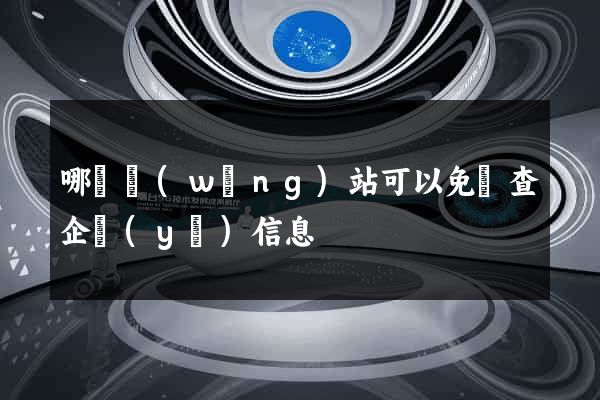 哪個網(wǎng)站可以免費查企業(yè)信息
