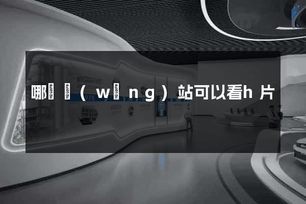 哪個網(wǎng)站可以看h片