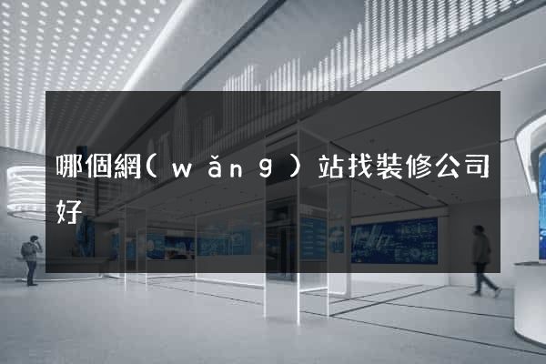 哪個網(wǎng)站找裝修公司好