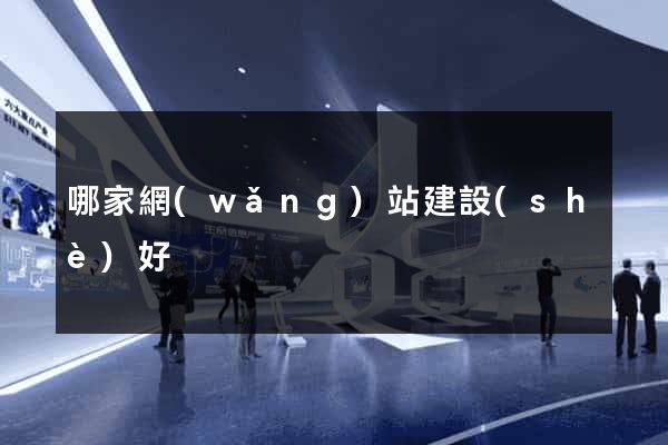 哪家網(wǎng)站建設(shè)好