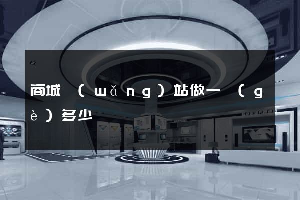 商城網(wǎng)站做一個(gè)多少錢