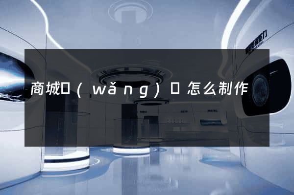 商城網(wǎng)頁怎么制作
