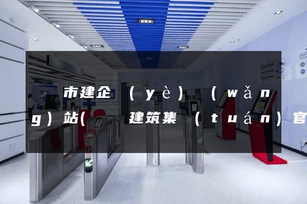 啟東市建企業(yè)網(wǎng)站(啟東建筑集團(tuán)官網(wǎng))
