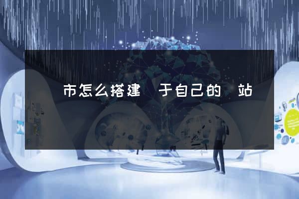 啟東市怎么搭建屬于自己的網站