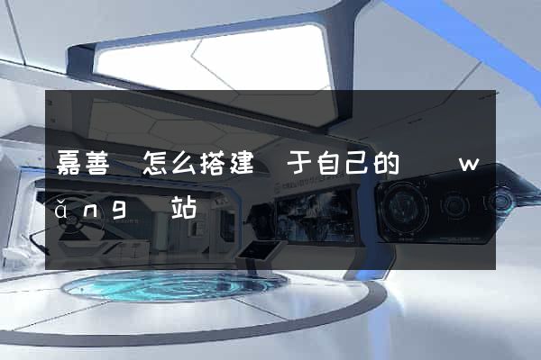 嘉善縣怎么搭建屬于自己的網(wǎng)站