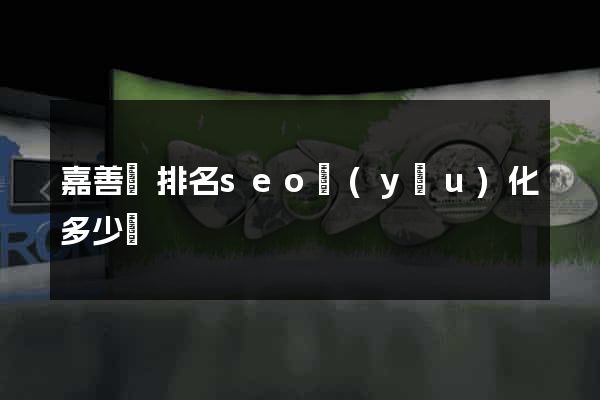 嘉善縣排名seo優(yōu)化多少錢