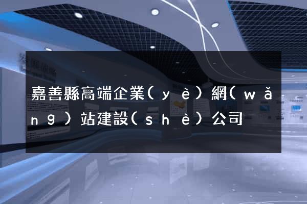 嘉善縣高端企業(yè)網(wǎng)站建設(shè)公司