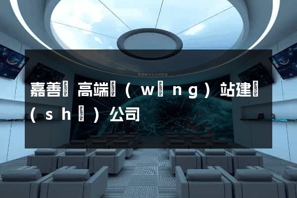 嘉善縣高端網(wǎng)站建設(shè)公司
