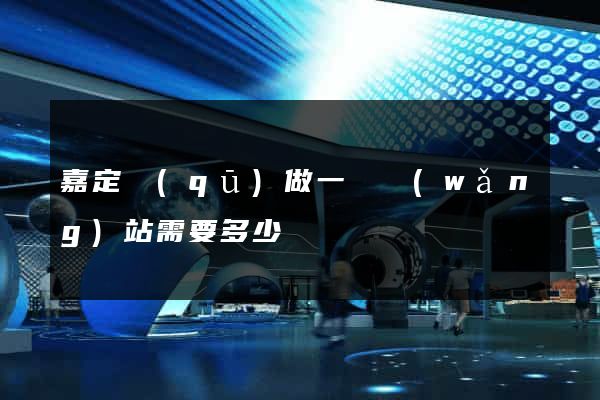嘉定區(qū)做一個網(wǎng)站需要多少錢