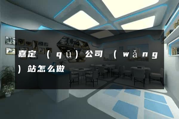 嘉定區(qū)公司網(wǎng)站怎么做