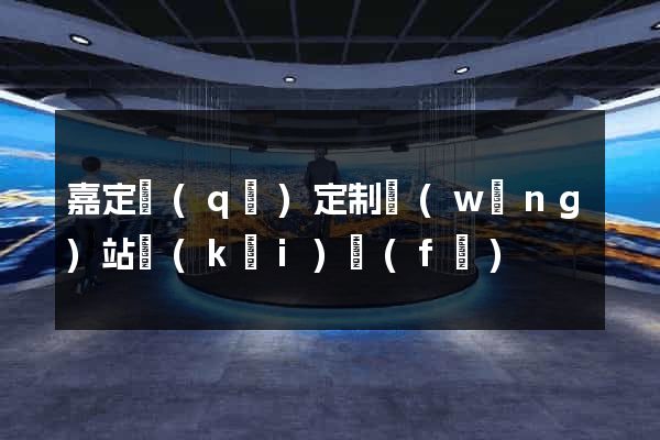 嘉定區(qū)定制網(wǎng)站開(kāi)發(fā)
