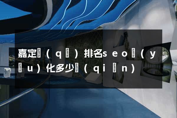 嘉定區(qū)排名seo優(yōu)化多少錢(qián)