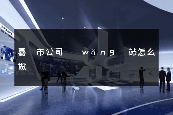 嘉興市公司網(wǎng)站怎么做