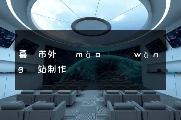 嘉興市外貿(mào)網(wǎng)站制作