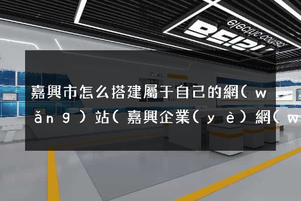 嘉興市怎么搭建屬于自己的網(wǎng)站(嘉興企業(yè)網(wǎng)站建設(shè))