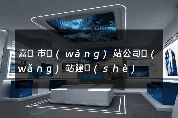 嘉興市網(wǎng)站公司網(wǎng)站建設(shè)