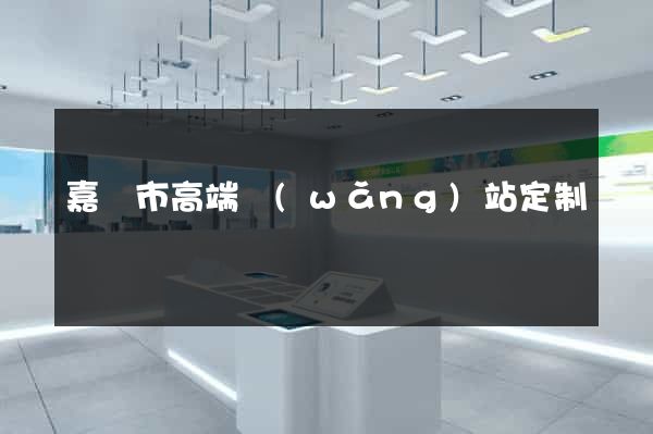 嘉興市高端網(wǎng)站定制