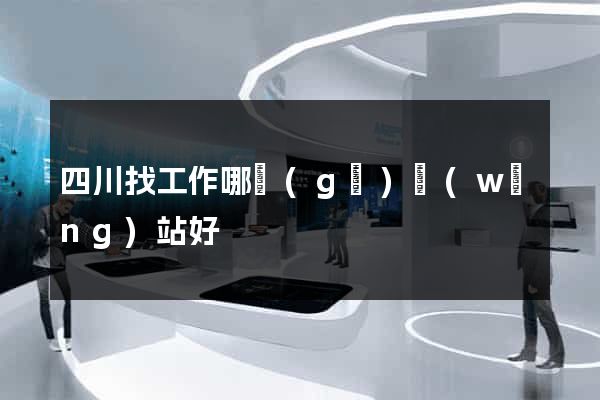 四川找工作哪個(gè)網(wǎng)站好