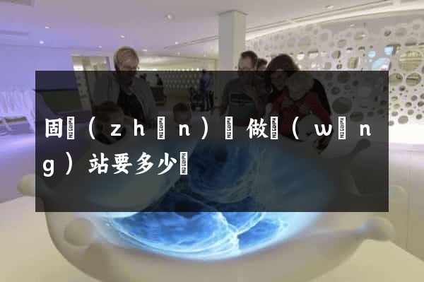固鎮(zhèn)縣做網(wǎng)站要多少錢