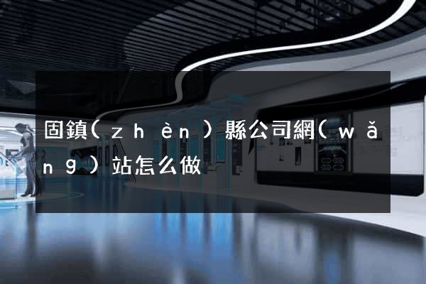 固鎮(zhèn)縣公司網(wǎng)站怎么做