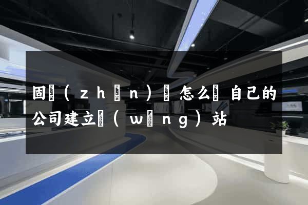 固鎮(zhèn)縣怎么給自己的公司建立網(wǎng)站