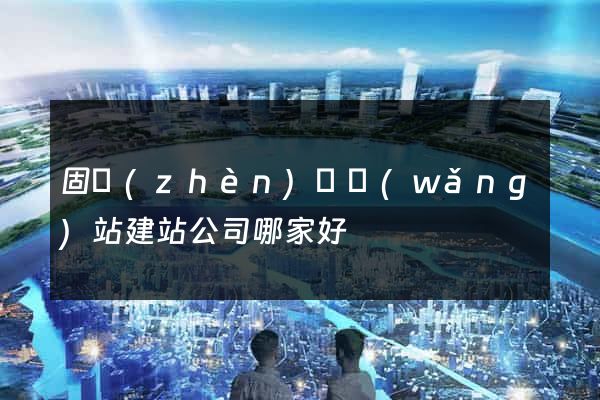 固鎮(zhèn)縣網(wǎng)站建站公司哪家好