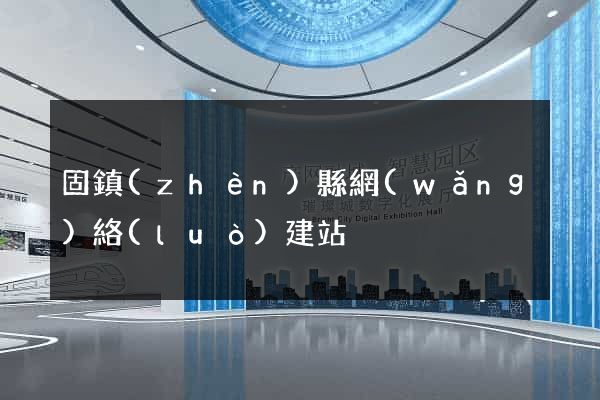 固鎮(zhèn)縣網(wǎng)絡(luò)建站