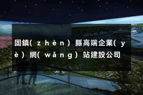 固鎮(zhèn)縣高端企業(yè)網(wǎng)站建設公司