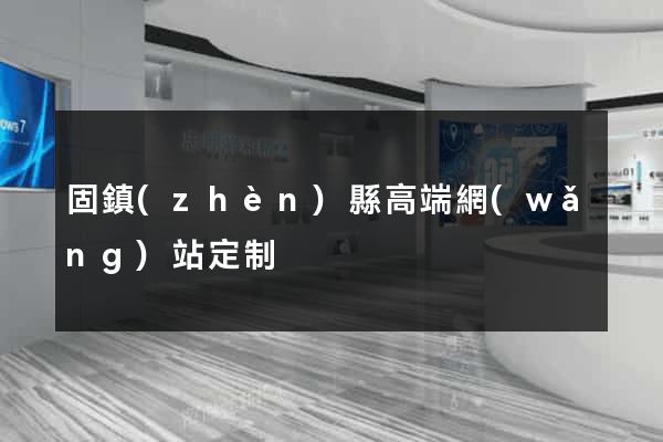 固鎮(zhèn)縣高端網(wǎng)站定制