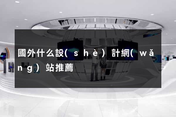 國外什么設(shè)計網(wǎng)站推薦