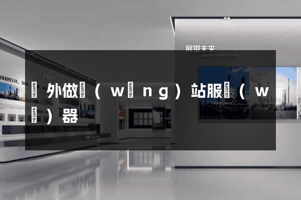 國外做網(wǎng)站服務(wù)器