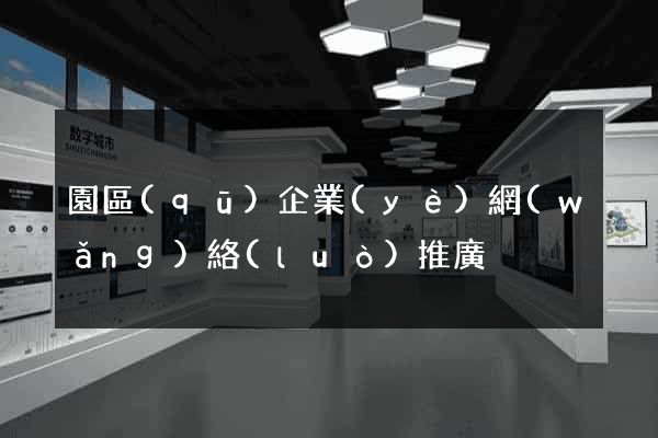 園區(qū)企業(yè)網(wǎng)絡(luò)推廣