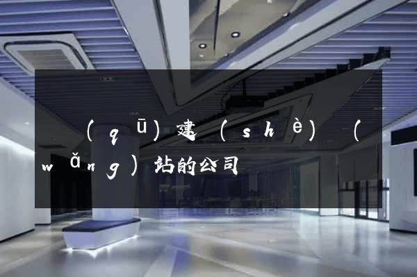 園區(qū)建設(shè)網(wǎng)站的公司