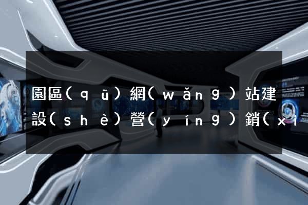 園區(qū)網(wǎng)站建設(shè)營(yíng)銷(xiāo)型