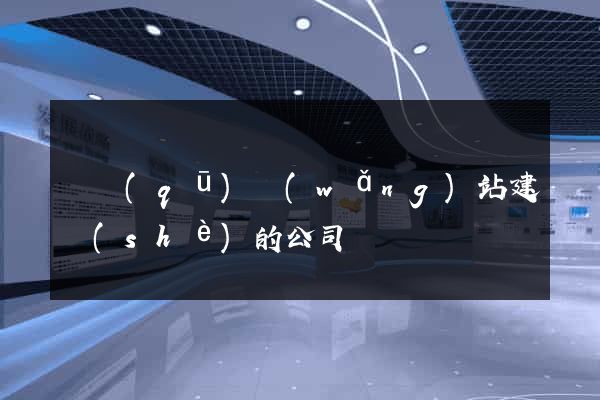 園區(qū)網(wǎng)站建設(shè)的公司