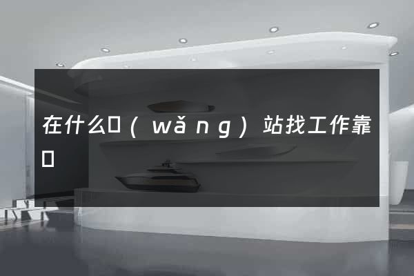 在什么網(wǎng)站找工作靠譜
