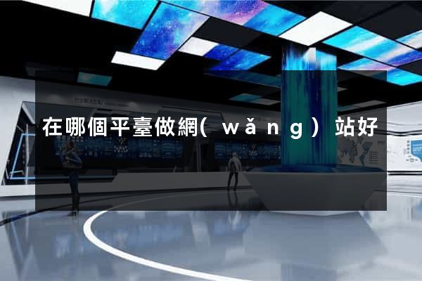 在哪個平臺做網(wǎng)站好