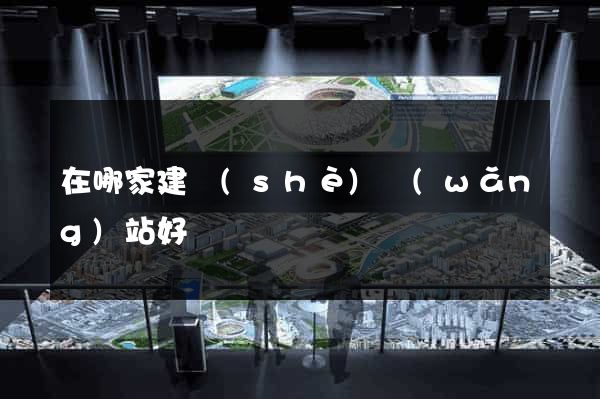 在哪家建設(shè)網(wǎng)站好