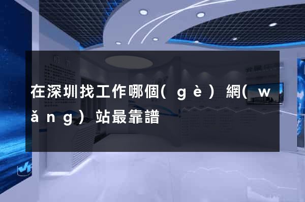在深圳找工作哪個(gè)網(wǎng)站最靠譜