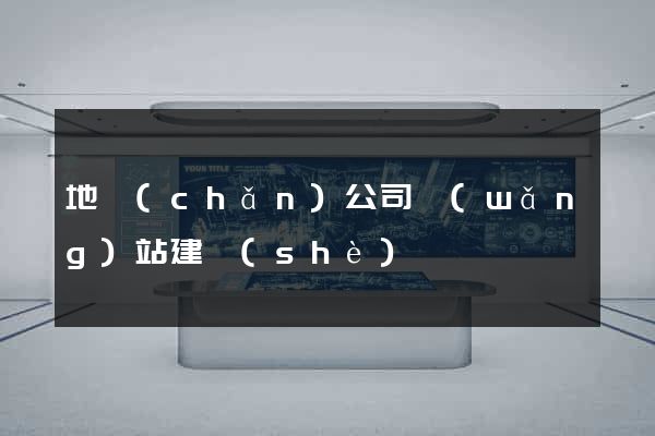 地產(chǎn)公司網(wǎng)站建設(shè)