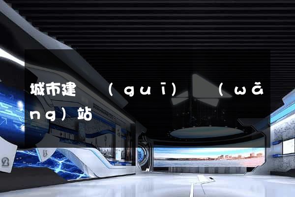 城市建設規(guī)劃網(wǎng)站