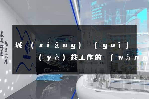 城鄉(xiāng)規(guī)劃專業(yè)找工作的網(wǎng)站