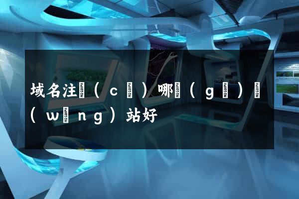 域名注冊(cè)哪個(gè)網(wǎng)站好