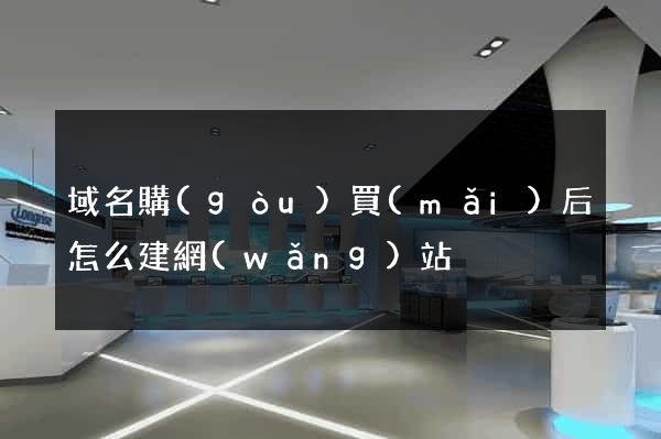 域名購(gòu)買(mǎi)后怎么建網(wǎng)站