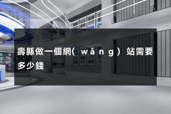 壽縣做一個網(wǎng)站需要多少錢