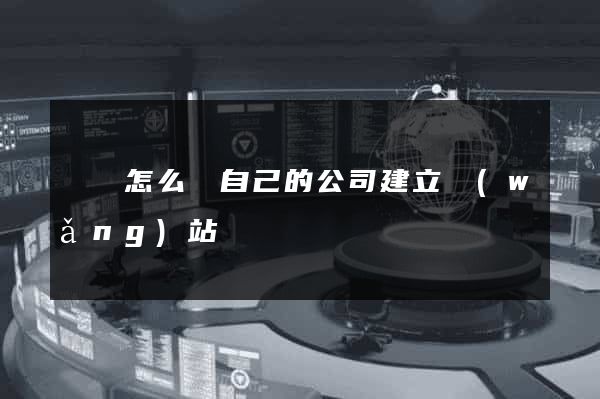 壽縣怎么給自己的公司建立網(wǎng)站